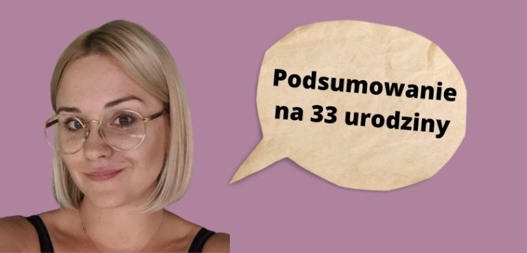 Skończyłam 33 lata, czyli urodzinowe podsumowanie